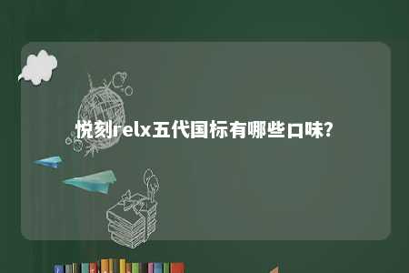 悦刻relx五代国标有哪些口味
？ 
